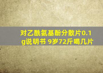 对乙酰氨基酚分散片0.1g说明书 9岁72斤喝几片